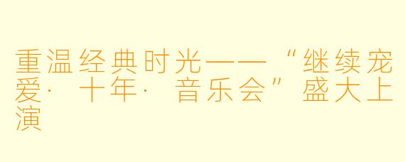 重温经典时光——“继续宠爱·十年·音乐会”盛大上演