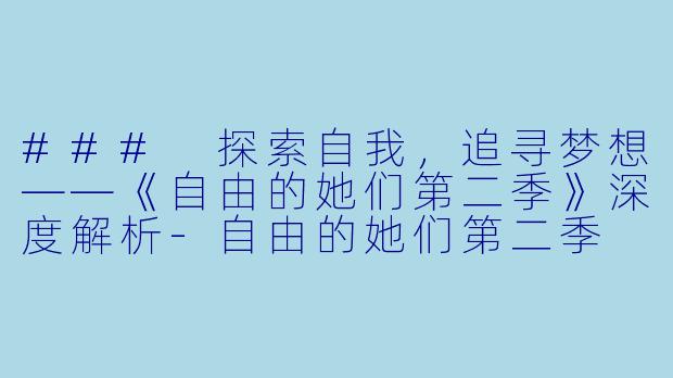 ### 探索自我，追寻梦想——《自由的她们第二季》深度解析-自由的她们第二季