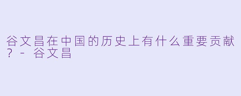 谷文昌在中国的历史上有什么重要贡献?