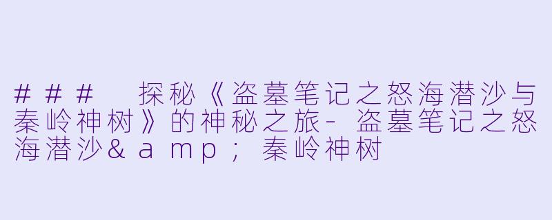 ### 探秘《盗墓笔记之怒海潜沙与秦岭神树》的神秘之旅