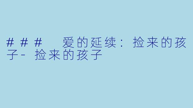 ### 爱的延续：捡来的孩子-捡来的孩子