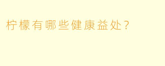 柠檬有哪些健康益处？