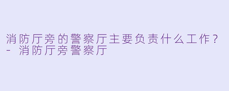 消防厅旁的警察厅主要负责什么工作？-消防厅旁警察厅