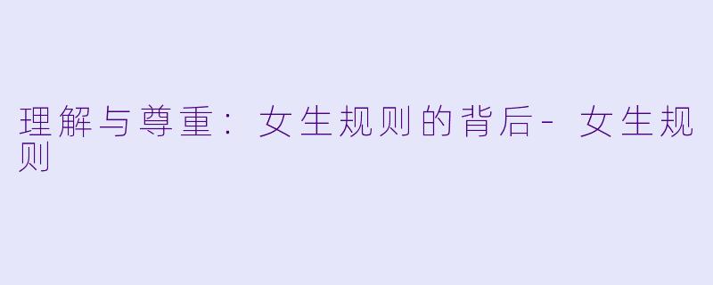 理解与尊重：女生规则的背后-女生规则