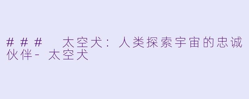 ### 太空犬：人类探索宇宙的忠诚伙伴-太空犬