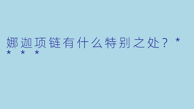 娜迦项链有什么特别之处？****
