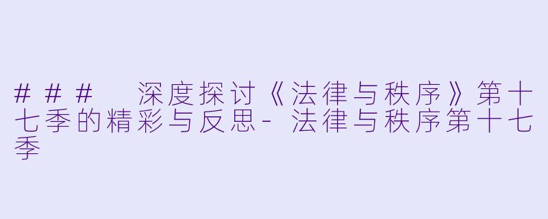 ### 深度探讨《法律与秩序》第十七季的精彩与反思