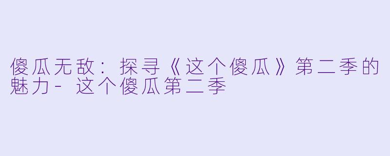 傻瓜无敌:探寻《这个傻瓜》第二季的魅力