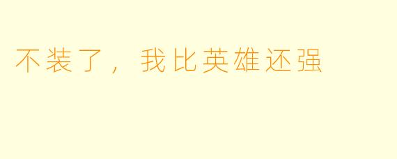 不装了，我比英雄还强