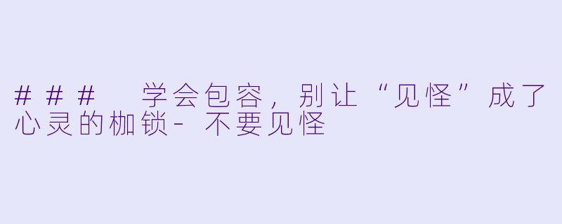 ### 学会包容，别让“见怪”成了心灵的枷锁-不要见怪