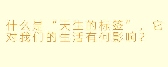 什么是“天生的标签”,它对我们的生活有何影响?