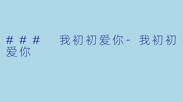 ### 我初初爱你-我初初爱你