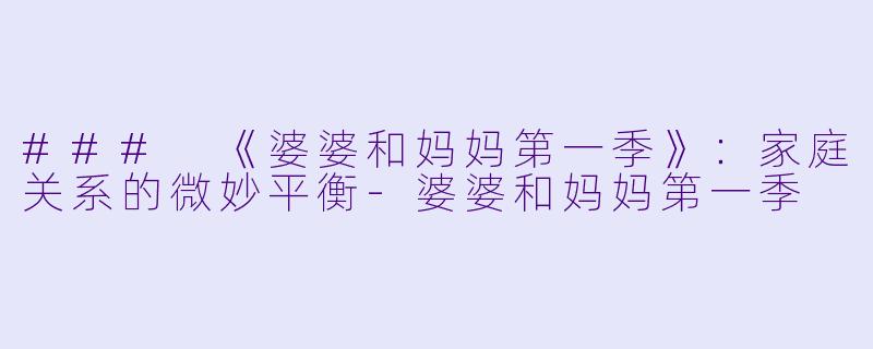 ### 《婆婆和妈妈第一季》:家庭关系的微妙平衡