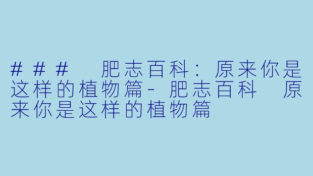 ### 肥志百科：原来你是这样的植物篇-肥志百科 原来你是这样的植物篇
