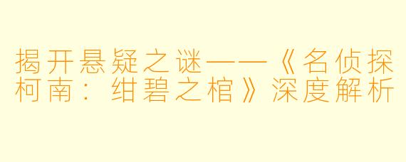 揭开悬疑之谜——《名侦探柯南:绀碧之棺》深度解析