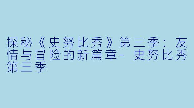 探秘《史努比秀》第三季:友情与冒险的新篇章