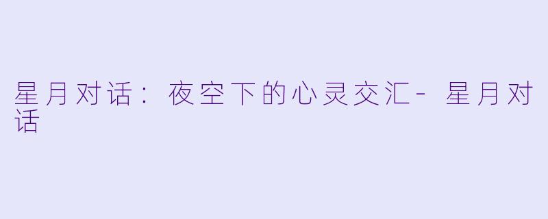 星月对话：夜空下的心灵交汇-星月对话