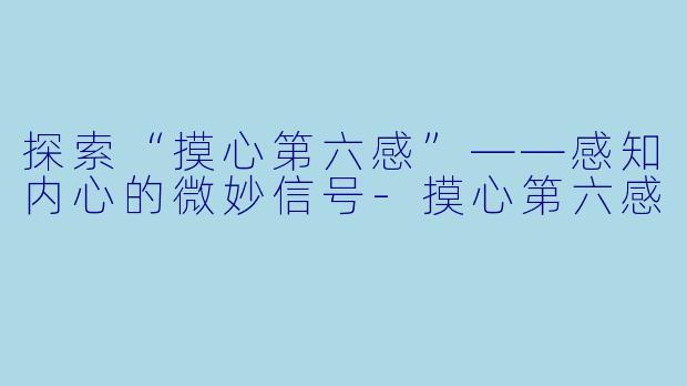 探索“摸心第六感”——感知内心的微妙信号-摸心第六感