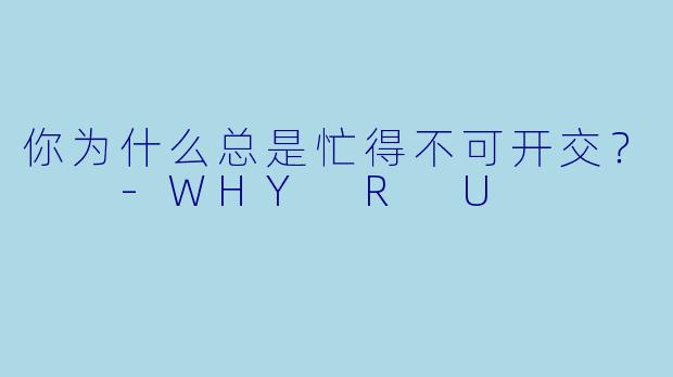 你为什么总是忙得不可开交？  