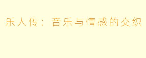 乐人传:音乐与情感的交织