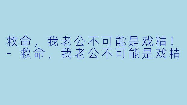 救命,我老公不可能是戏精!