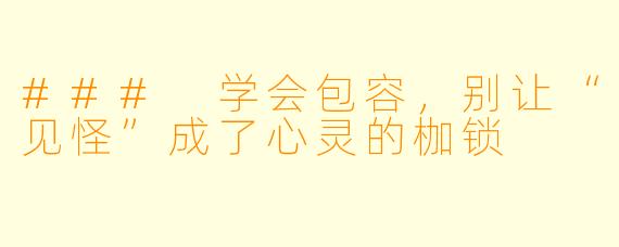 ### 学会包容，别让“见怪”成了心灵的枷锁