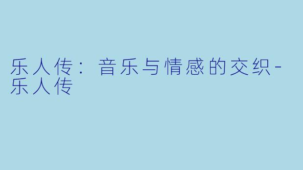 乐人传：音乐与情感的交织-乐人传