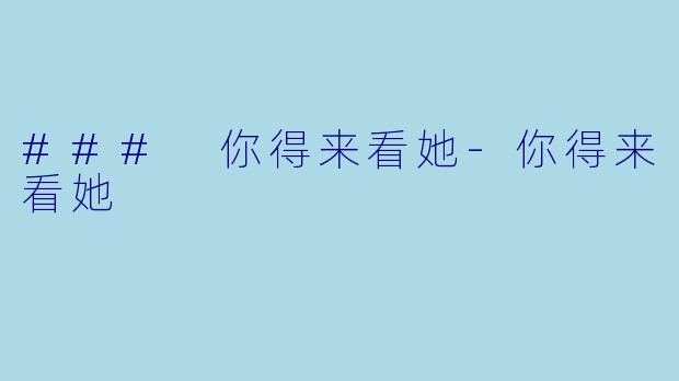 ### 你得来看她-你得来看她
