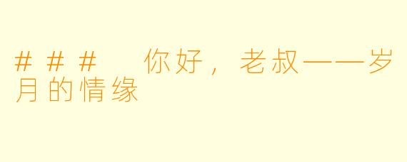 ### 你好，老叔——岁月的情缘