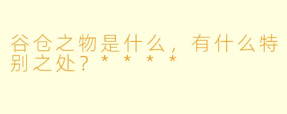 谷仓之物是什么,有什么特别之处?****