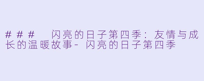 ### 闪亮的日子第四季：友情与成长的温暖故事-闪亮的日子第四季