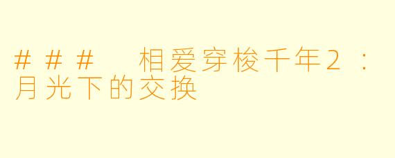### 相爱穿梭千年2：月光下的交换