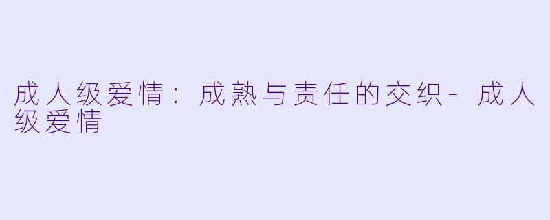 成人级爱情：成熟与责任的交织-成人级爱情