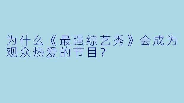 为什么《最强综艺秀》会成为观众热爱的节目？