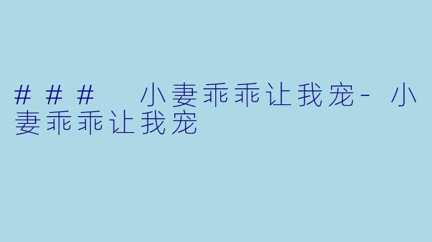 ### 小妻乖乖让我宠-小妻乖乖让我宠