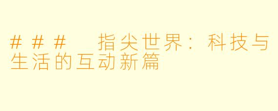 ### 指尖世界：科技与生活的互动新篇
