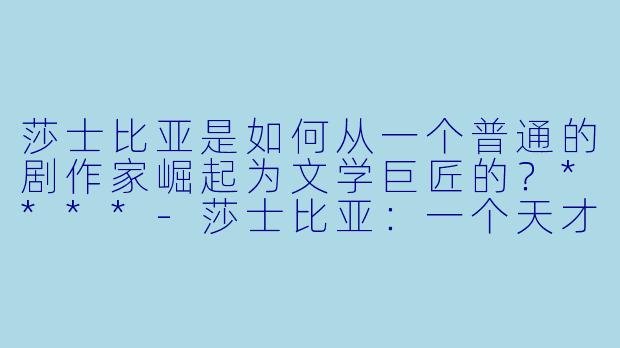 莎士比亚是如何从一个普通的剧作家崛起为文学巨匠的?****