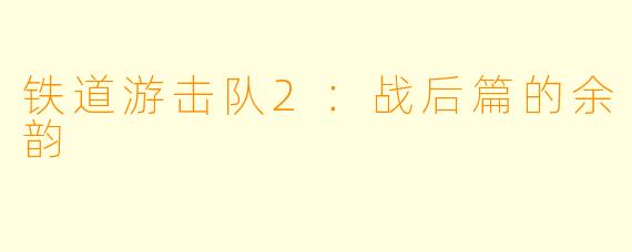 铁道游击队2：战后篇的余韵