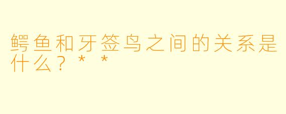 鳄鱼和牙签鸟之间的关系是什么?**