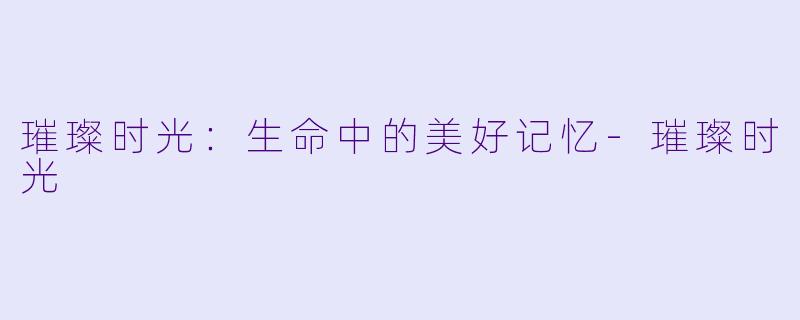璀璨时光：生命中的美好记忆-璀璨时光
