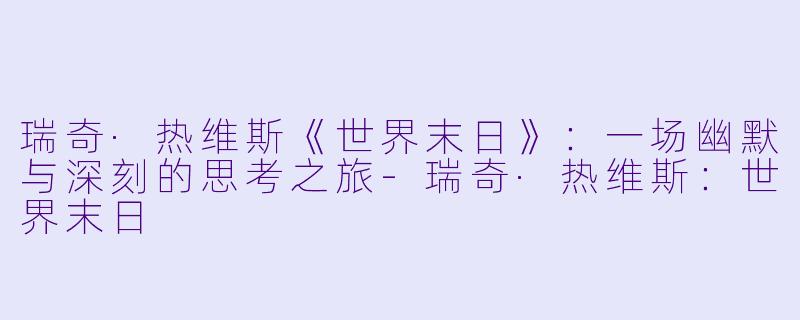 瑞奇·热维斯《世界末日》：一场幽默与深刻的思考之旅-瑞奇·热维斯：世界末日