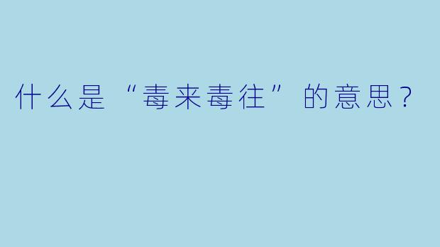 什么是“毒来毒往”的意思？