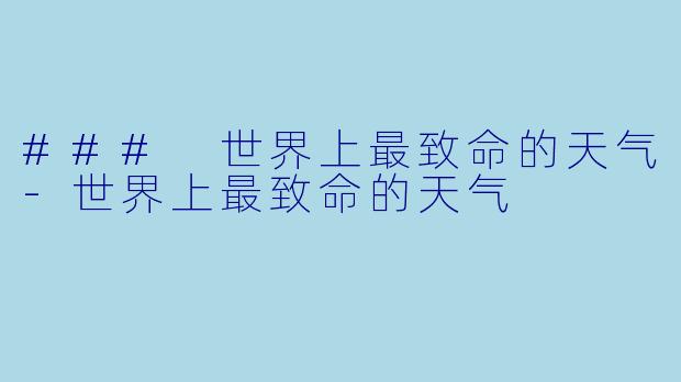 ### 世界上最致命的天气-世界上最致命的天气