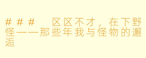 ### 区区不才,在下野怪——那些年我与怪物的邂逅