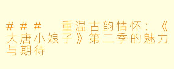 ### 重温古韵情怀：《大唐小娘子》第二季的魅力与期待