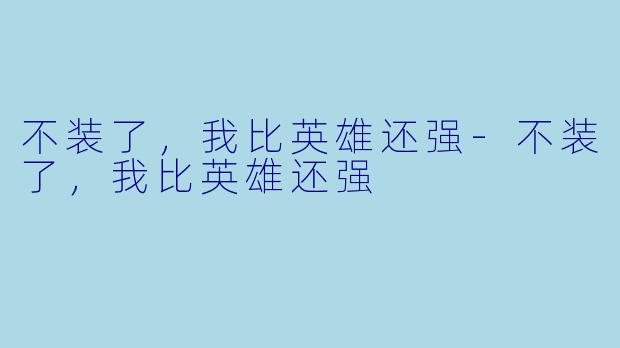 不装了，我比英雄还强-不装了，我比英雄还强