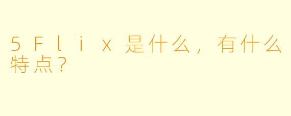 5Flix是什么,有什么特点?