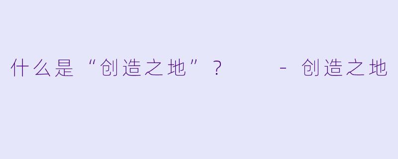 什么是“创造之地”？  