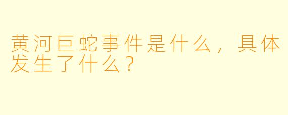 黄河巨蛇事件是什么，具体发生了什么？