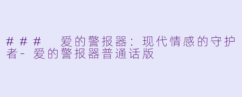 ### 爱的警报器：现代情感的守护者-爱的警报器普通话版